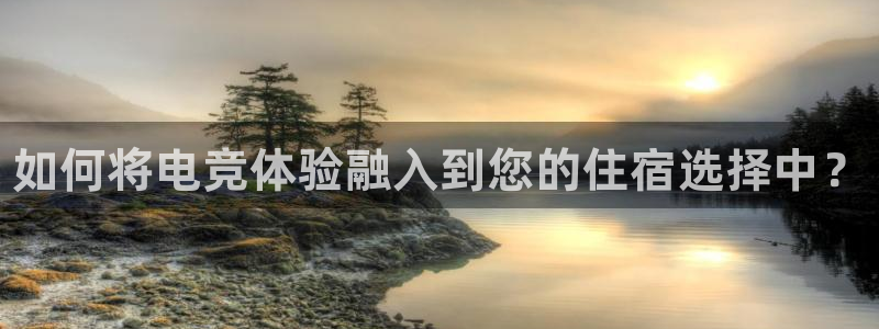 南宫电竞官网：如何将电竞体验融入到您的住宿选择中？