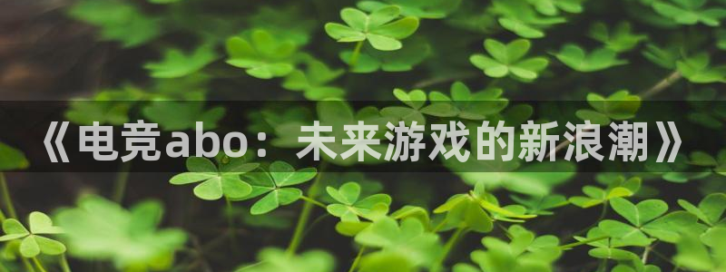 南宫电竞网：《电竞abo：未来游戏的新浪潮》