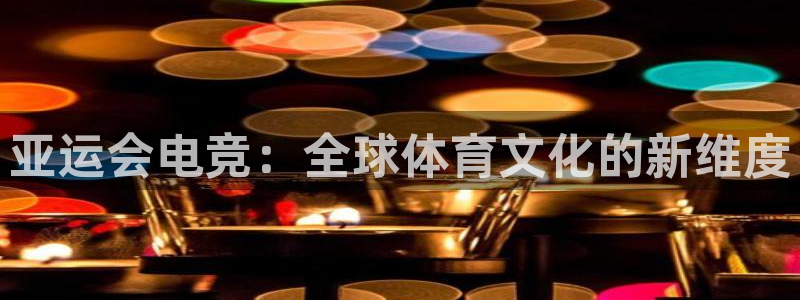 南宫电竞网：亚运会电竞：全球体育文化的新维度