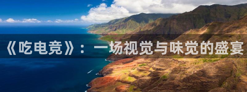 南宫电竞app：《吃电竞》：一场视觉与味觉的盛宴