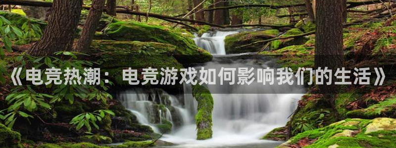 南宫电竞：《电竞热潮：电竞游戏如何影响我们的生活》