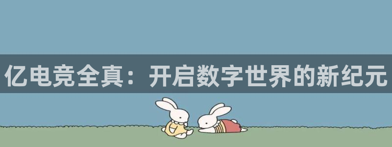 南宫电竞贴吧：亿电竞全真：开启数字世界的新纪元