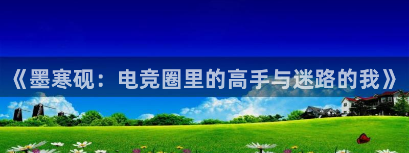 南宫电竞平台：《墨寒砚：电竞圈里的高手与迷路的我》
